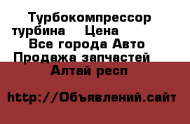 Турбокомпрессор (турбина) › Цена ­ 10 000 - Все города Авто » Продажа запчастей   . Алтай респ.